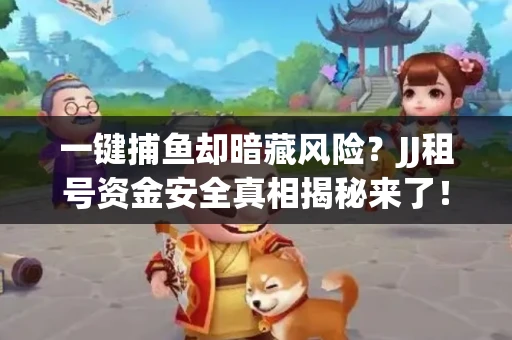一键捕鱼却暗藏风险？JJ租号资金安全真相揭秘来了！