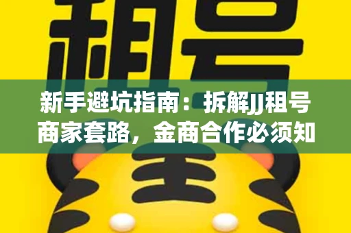 新手避坑指南：拆解JJ租号商家套路，金商合作必须知道的潜规则