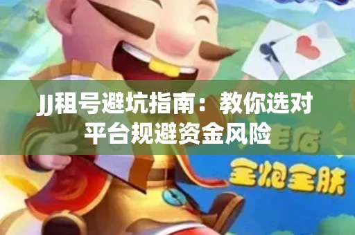JJ租号避坑指南：教你选对平台规避资金风险