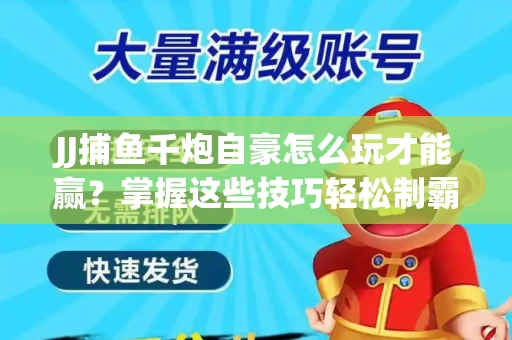 JJ捕鱼千炮自豪怎么玩才能赢？掌握这些技巧轻松制霸