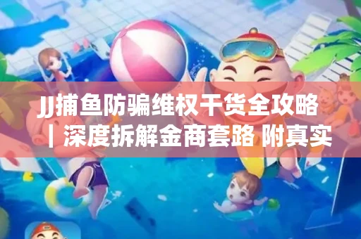 JJ捕鱼防骗维权干货全攻略｜深度拆解金商套路 附真实操作案例